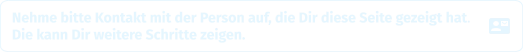 Nehme bitte Kontakt mit der Person auf, die Dir diese Seite gezeigt hat.Die kann Dir weitere Schritte zeigen.